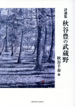 【中古】 秋谷豊の武蔵野 詩選集／秋谷豊(著者),秋谷千春(著者)