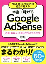 【中古】 本当に稼げる Google AdSense 元Google AdSense担当が教える 収益・集客が1．5倍UPするプロの技60／石田健介 著者 河井大志 著者 