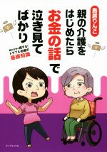  親の介護をはじめたらお金の話で泣き見てばかり 知らなきゃ損する！トラブル回避の基礎知識／鳥居りんこ(著者)