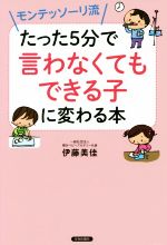 【中古】 モンテッソーリ流　たった5分で言わなくてもできる子に変わる本／伊藤美佳(著者)