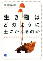 【中古】 生き物はどのように土にかえるのか 動植物の死骸をめぐる分解の生物学／大園享司(著者)