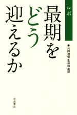 生命理論 - 【中古】 ルポ　最期をどう迎えるか／共同通信生活報道部(著者)