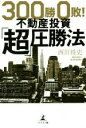 【中古】 300勝0敗!不動産投資「超」圧勝法/西川将史(著者)