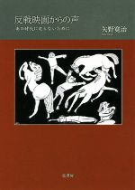 【中古】 反戦映画からの声 あの時代に戻らないために／矢野寛治(著者)