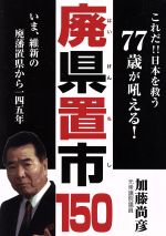 【中古】 廃県置市150 これだ！！日本を救う77歳が吼える！いま、維新の廃藩置県から一四五年／加藤尚彦(著者)