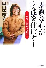 【中古】 素直な心が才能を伸ばす！ だれでも結果は出せる／山田満知子【著】