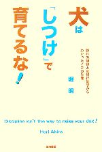 【中古】 犬は「しつけ」で育てるな! 群れの観察と動物行動学からわかったイヌの生態/堀明【著】