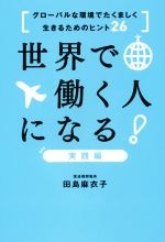 【中古】 世界で働く人になる!実践編 グローバルな環境でたくましく生きるためのヒント26/田島麻衣子(著者)