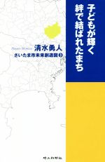 【中古】 子どもが輝く絆で結ばれたまち さいたま市未来創造図3／清水勇人(著者)