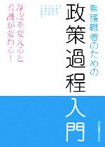 【中古】 看護職者のための政策過程入門 制度を変えると看護が変わる！／見藤隆子，石田昌宏，大串正樹，北浦暁子，伊勢田暁子【著】