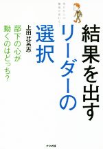 【中古】 結果を出すリーダーの選択 部下の心が動くのはどっち？／上田比呂志(著者)