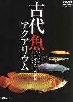 【中古】 古代魚アクアリウム　ーアロワナピラルクたちの世界ー／（趣味／教養）