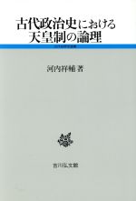 【中古】 古代政治史における天皇制の論理 古代史研究選書／河内祥輔(著者)