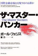 【中古】 ザ・マスター・バンカー 国際金融市場を支配するのは誰か／ポールフェリス【著】，東力【訳】