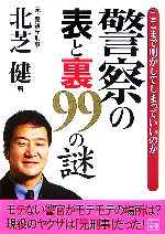 【中古】 警察の表と裏99の謎 ここまで明かしてしまっていいのか 二見文庫／北芝健【著】
