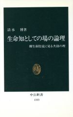 【中古】 生命知としての場の論理 柳生新陰流に見る共創の理 中公新書／清水博(著者)