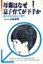 【中古】 母親はなぜ息子育てが下手か 息子の中のおとこ育て／五味常明【著】