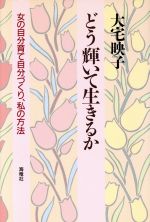 【中古】 どう輝いて生きるか 女の自分育て自分づくり、私の方法／大宅映子(著者)