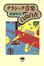 【中古】 クラシック音楽自由自在／斎藤晴彦【著】