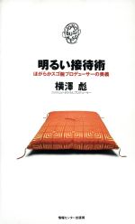 【中古】 明るい接待術 ほがらかスゴ腕プロデューサーの奥義 JOHOビジネス／横沢彪【著】