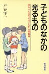 【中古】 子どものなかの光るもの 洋ちゃん先生のあったか人間教育／戸谷洋一【著】