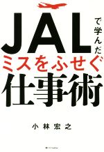 【中古】 JALで学んだミスをふせぐ仕事術／小林宏之(著者)