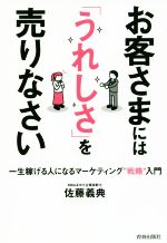 【中古】 お客さまには「うれしさ」を売りなさい 一生稼げる人になるマーケティング“戦略”入門/佐藤義典(著者)