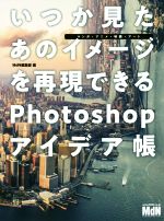  いつか見たあのイメージを再現できるPhotoshopアイデア帳 マンガ・アニメ・映画・アート／MdN編集部(編者)