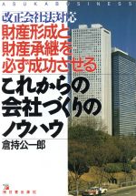 【中古】 これからの会社づくりのノウハウ「改正会社法」対応財産形成と財産承継を必ず成功させる アスカビジネス／倉持公一郎【著】