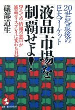 【中古】 「液晶」市場を制覇せよ！ 20世紀最後の巨大マーケット　すべての「情報の窓口」が液晶ディスプレイに変わる日 KOU　BUSINESS／礒部道生【著】 【中古】afb