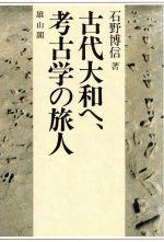 【中古】 古代大和へ、考古学の旅人／石野博信(著者)