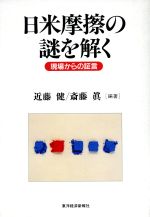 【中古】 日米摩擦の謎を解く 現場からの証言/近藤健(著者),斎藤真(著者)