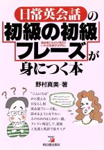 【中古】 日常英会話の初級の初級フレーズが身につく本／野村真美(著者)