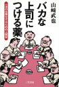 【中古】 バカな上司につける薬 一流の仕事をするための人間学/山崎武也(著者)