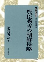 【中古】 豊臣秀吉の朝鮮侵略 日本歴史叢書 新装版52/北島万次(著者),日本歴史学会(編者)