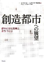 【中古】 創造都市への展望 都市の文化政策とまちづくり/佐々木雅幸,総合研究開発機構【編】