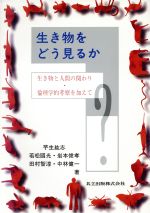 【中古】 生き物をどう見るか 生き物と人間の関わり・倫理学的考察を加えて／芋生紘志(著者),若松国光(..