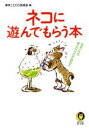 【中古】 ネコに遊んでもらう本(1) 気まぐれな彼らのココロが読める KAWADE夢文庫/博学こだわり倶楽部(編者)