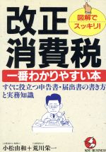 【中古】 改正消費税・一番わかりやすい本 すぐに役立つ申告書・届出書の書き方と実務知識 KOU　BUSINESS／小松由和(著者),荒川栄一(著者)