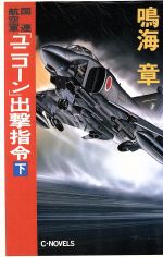 【中古】 国連航空軍「ユニコーン」出撃指令(下) C・NOVELS／鳴海章(著者)