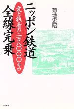 【中古】 ニッポン鉄道全線完乗 愛と執着の2万8000キロ／菊地忠昭(著者)