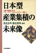 【中古】 日本型産業集積の未来像 「城下町型」から「オープン・コミュニティー型」へ ／清成忠男(著者),橋本寿朗(著者) 【中古】afb