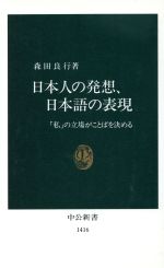 【中古】 日本人の発想、日本語の表現 「私」の立場がことばを決める 中公新書／森田良行(著者)