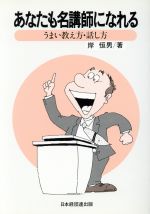 【中古】 あなたも名講師になれる　うまい教え方・話／岸恒男(著者)