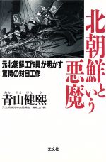 【中古】 北朝鮮という悪魔 元北朝鮮工作員が明かす驚愕の対日工作／青山健煕(著者)