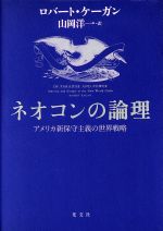 【中古】 ネオコンの論理 アメリカ新保守主義の世界戦略/ロバートケーガン(著者),山岡洋一(訳者)