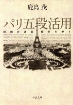 【中古】 パリ五段活用 時間の迷宮都市を歩く 中公文庫／鹿島茂(著者)