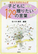 【中古】 先生たちがえらんだ子どもに贈りたい120の言葉／佐々木勝男(著者)