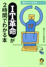 【中古】 IT革命が2時間でわかる本 電車の中でお勉強シリーズ KAWADE夢文庫＜電車の中でお勉強＞シリ−ズ／現代ビジネス研究班(編者) 【中古】afb