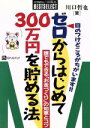 【中古】 ゼロからはじめて300万円を貯める法 誰でもできる「お金づくり」の知恵とコツ 目のつけどころがちがいます!! そこが知りたい ベストセレクト/川口哲也...